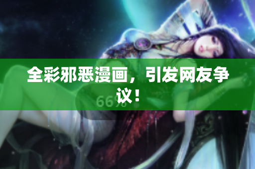 全彩邪恶漫画，引发网友争议！