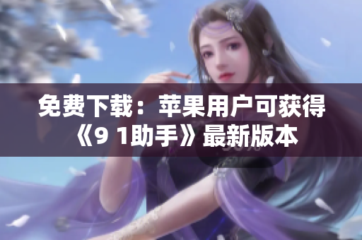 免费下载：苹果用户可获得《9 1助手》最新版本