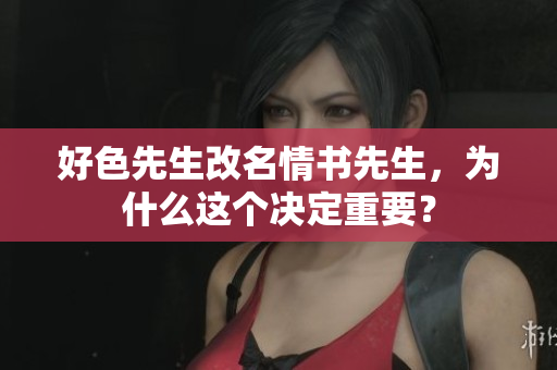好色先生改名情书先生，为什么这个决定重要？