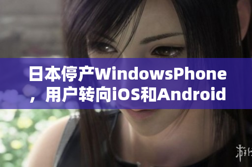 日本停产WindowsPhone，用户转向iOS和Android