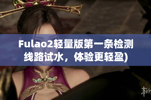 Fulao2轻量版第一条检测线路试水，体验更轻盈)