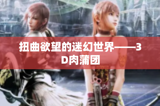 扭曲欲望的迷幻世界——3D肉蒲团