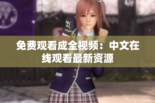 免费观看成全视频：中文在线观看最新资源
