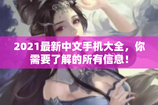 2021最新中文手机大全，你需要了解的所有信息！