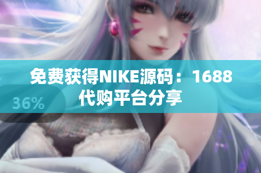 免费获得NIKE源码：1688代购平台分享