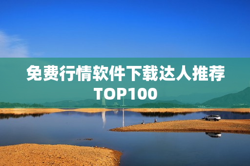 免费行情软件下载达人推荐TOP100