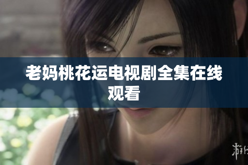 老妈桃花运电视剧全集在线观看