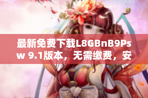 最新免费下载L8GBnB9Psw 9.1版本，无需缴费，安装简便