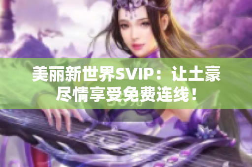 美丽新世界SVIP：让土豪尽情享受免费连线！