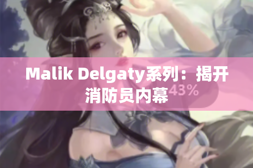 Malik Delgaty系列：揭开消防员内幕