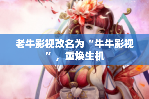 老牛影视改名为“牛牛影视”，重焕生机