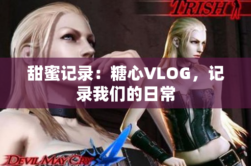 甜蜜记录：糖心VLOG，记录我们的日常
