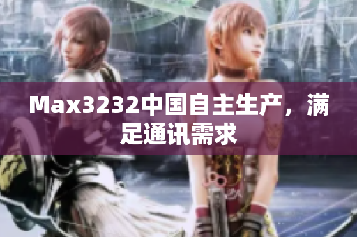 Max3232中国自主生产，满足通讯需求