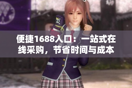 便捷1688入口：一站式在线采购，节省时间与成本