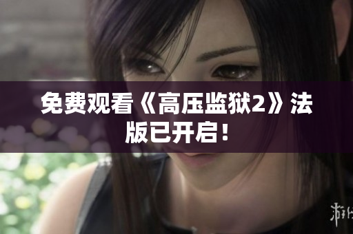 免费观看《高压监狱2》法版已开启！