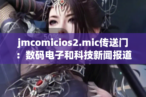 jmcomicios2.mic传送门：数码电子和科技新闻报道
