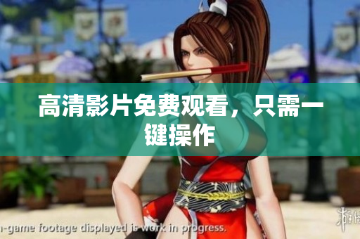 高清影片免费观看，只需一键操作