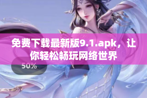 免费下载最新版9.1.apk，让你轻松畅玩网络世界