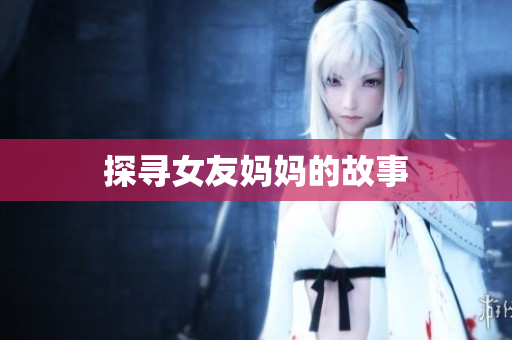 探寻女友妈妈的故事