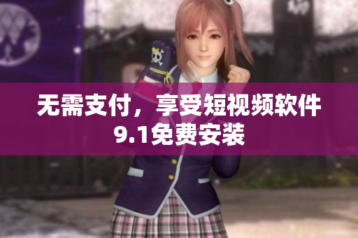 无需支付，享受短视频软件9.1免费安装