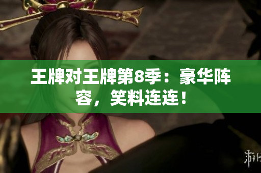 王牌对王牌第8季：豪华阵容，笑料连连！