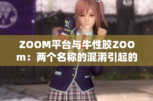 ZOOM平台与牛性胶ZOOm：两个名称的混淆引起的问题