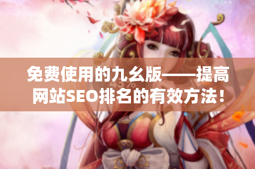 免费使用的九幺版——提高网站SEO排名的有效方法！)