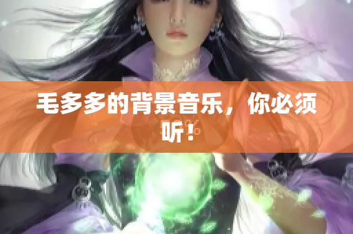 毛多多的背景音乐，你必须听！