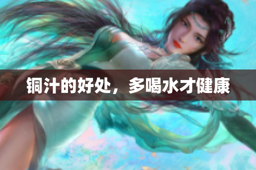 铜汁的好处，多喝水才健康