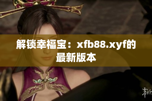 解锁幸福宝：xfb88.xyf的最新版本