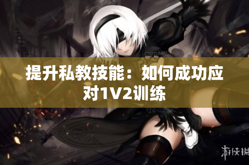 提升私教技能：如何成功应对1V2训练