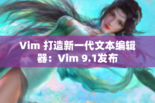 Vim 打造新一代文本编辑器：Vim 9.1发布