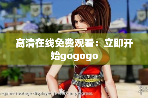 高清在线免费观看：立即开始gogogo