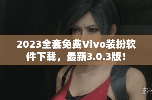 2023全套免费Vivo装扮软件下载，最新3.0.3版！