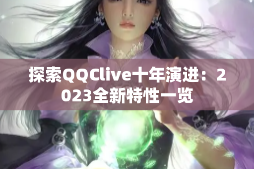 探索QQClive十年演进：2023全新特性一览