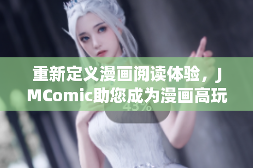 重新定义漫画阅读体验，JMComic助您成为漫画高玩！