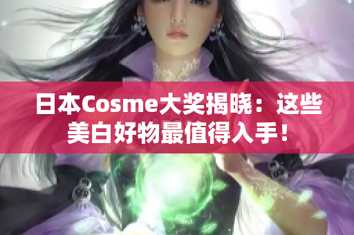 日本Cosme大奖揭晓：这些美白好物最值得入手！