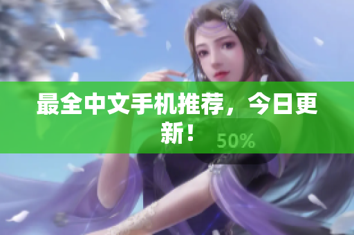 最全中文手机推荐，今日更新！