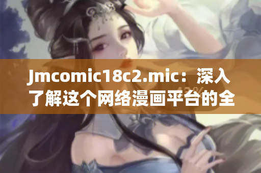 Jmcomic18c2.mic：深入了解这个网络漫画平台的全面指南