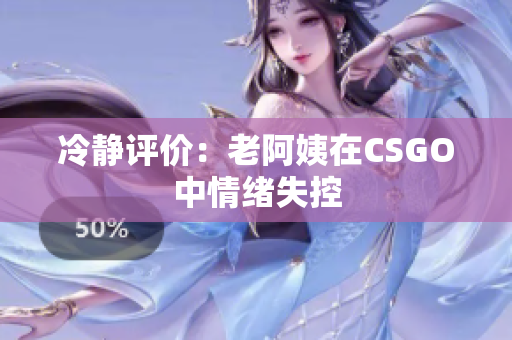 冷静评价：老阿姨在CSGO中情绪失控