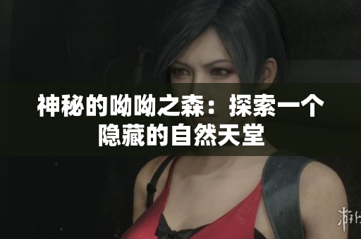 神秘的呦呦之森：探索一个隐藏的自然天堂