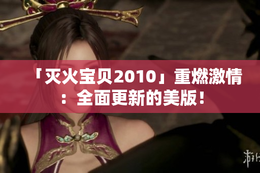 「灭火宝贝2010」重燃激情：全面更新的美版！