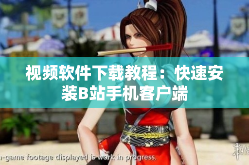 视频软件下载教程：快速安装B站手机客户端
