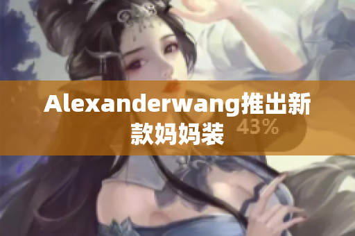 Alexanderwang推出新款妈妈装