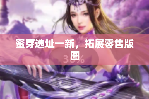 蜜芽选址一新，拓展零售版图