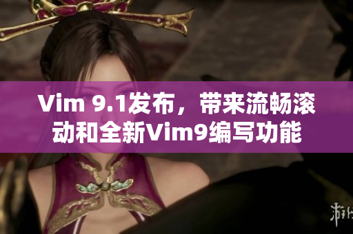 Vim 9.1发布，带来流畅滚动和全新Vim9编写功能