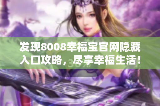 发现8008幸福宝官网隐藏入口攻略，尽享幸福生活！