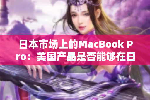 日本市场上的MacBook Pro：美国产品是否能够在日本竞争？