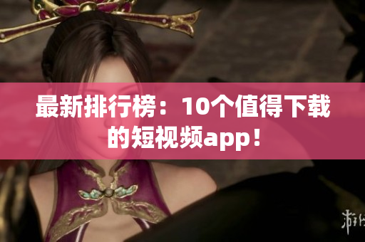 最新排行榜：10个值得下载的短视频app！