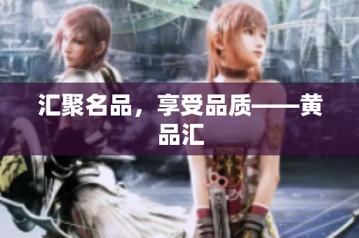 汇聚名品，享受品质——黄品汇